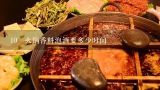 10 火锅香料泡酒要多少时间,重庆火锅最需要的作料是啥?