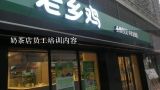 奶茶店员工培训内容,奶茶的技能培训内容是什么？