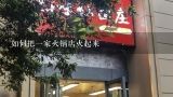 火锅店怎么经营能火起来,成都火Piao牛肉火锅怎么做营销活动？