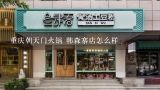 重庆朝天门火锅 韩森寨店怎么样,余姚朝天门火锅价钱