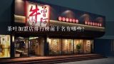 茶叶加盟店排行榜前十名有哪些？最新国内奶茶店排行榜前10强，奶茶店加盟哪家强