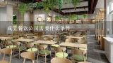 成立餐饮公司需要什么条件,成立一家餐饮管理公司需要什么条件？