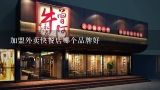 加盟外卖快餐店哪个品牌好,什么加盟店比较火外卖