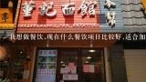 我想做餐饮,现在什么餐饮项目比较好,适合加盟开店？适合小县城的餐饮加盟