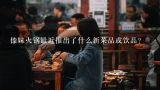 傣妹火锅最近推出了什么新菜品或饮品?