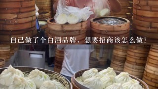 自己做了个白酒品牌，想要招商该怎么做？