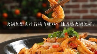 火锅加盟店排行榜有哪些？辣道坊火锅怎样？