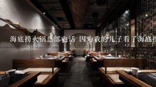 海底捞火锅总部电话 因为我的儿子看了海底捞你学不会的书，他非常激动，想亲自看下到底怎么样。但直接去看