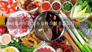 自己盖房子包工不包料合同书怎么写？