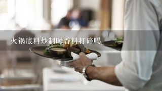 火锅底料炒制时香料打碎吗