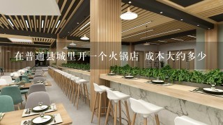 在普通县城里开一个火锅店 成本大约多少