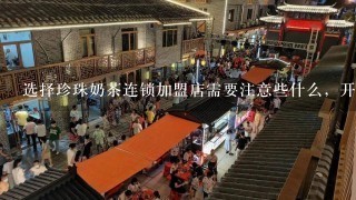 选择珍珠奶茶连锁加盟店需要注意些什么，开在大学校园里怎么样呢