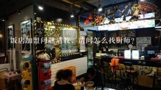 饭店加盟问题请教，请问怎么找厨师？