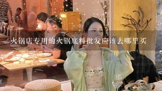 火锅店专用的火锅底料批发应该去哪里买