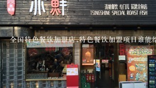 全国特色餐饮加盟店,特色餐饮加盟项目谁能给我推荐个不错的？