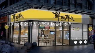 重庆悦来会展万人吃火锅怎样参加