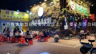 开餐饮加盟店需要注意什么？主要是在签合同之前，需要注意什么，越详细越好！懂的人进，不要复制的。