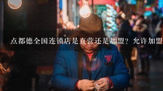 点都德全国连锁店是直营还是加盟？允许加盟吗？有没