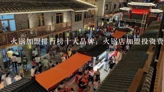 火锅加盟排行榜十大品牌：火锅店加盟投资费用多少钱