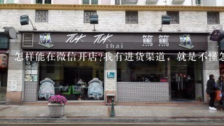 怎样能在微信开店?我有进货渠道，就是不懂怎么开微店。