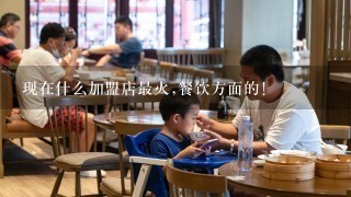 现在什么加盟店最火,餐饮方面的!