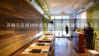 开淘宝店用1688无货源一件代发铺货具体怎么操作？