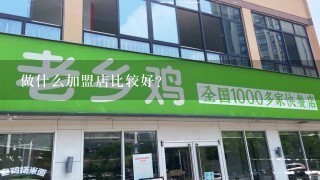 做什么加盟店比较好？