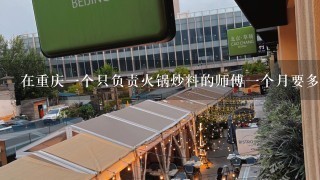 在重庆一个只负责火锅炒料的师傅一个月要多少钱