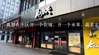 我想在小区开一个店铺，开一个水果，蔬菜零售的店铺