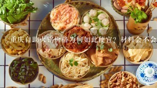 重庆自助火锅价格为何如此便宜？材料会不会有问题？