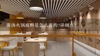 菌汤火锅底料是怎么弄的?详细点？