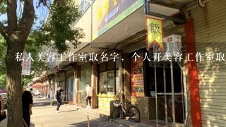 私人美容工作室取名字，个人开美容工作室取什么名好