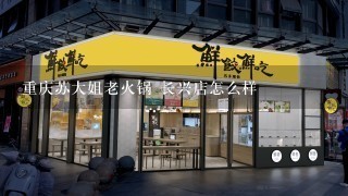 重庆苏大姐老火锅 长兴店怎么样