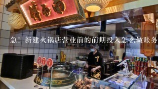 急！新建火锅店营业前的前期投入怎么做账务处理？高手们 帮帮忙吧！