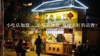 小吃店加盟 ，小吃店加盟 有什么好的品牌？