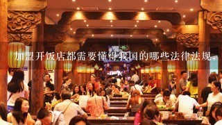 加盟开饭店都需要懂得我国的哪些法律法规，我只知道要看《食品安全法》和《合同法》还有其他的相关法律吗