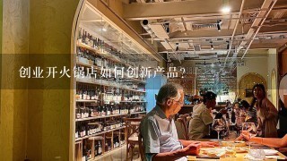 创业开火锅店如何创新产品?