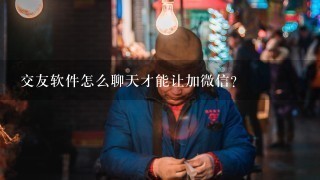 交友软件怎么聊天才能让加微信？