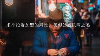 求个投资加盟的网址，类似28商机网之类