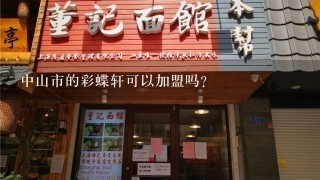 中山市的彩蝶轩可以加盟吗？