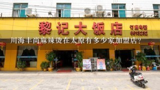 川海丰尚麻辣烫在太原有多少家加盟店？