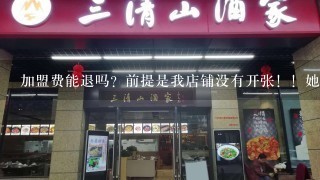 加盟费能退吗？前提是我店铺没有开张！！她不退怎么办？