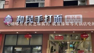 芜湖哪里有卖芝麻酱的 就像傣妹等火锅店吃的那种