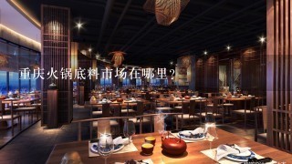 重庆火锅底料市场在哪里？