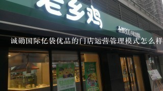 诚勋国际亿袋优品的门店运营管理模式怎么样？