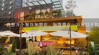 我想开个餐饮加盟店，加盟费在一万元以下的，朋友们给支支招?