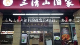 市场上面火锅料的批发价4块钱。 那么哪里还有比4块钱更低的火锅料批发价呢?