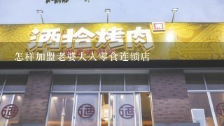 怎样加盟老婆大人零食连锁店