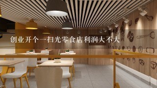 创业开个一扫光零食店利润大不大