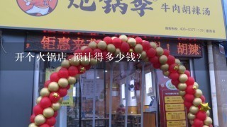 开个火锅店.预计得多少钱?